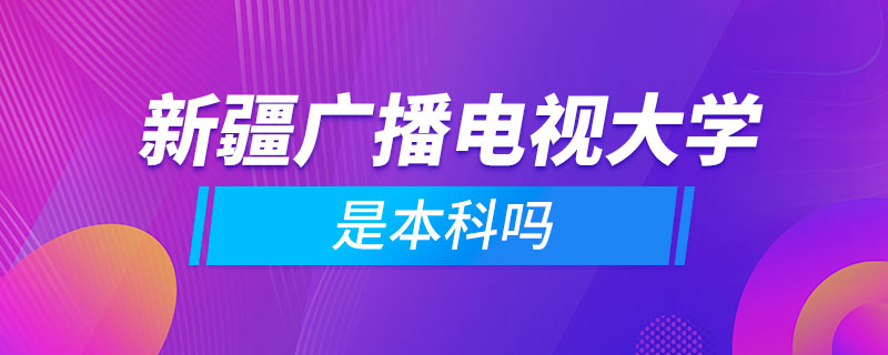 新疆廣播電視大學是本科嗎