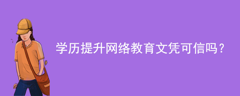 學(xué)歷提升網(wǎng)絡(luò)教育文憑可信嗎？