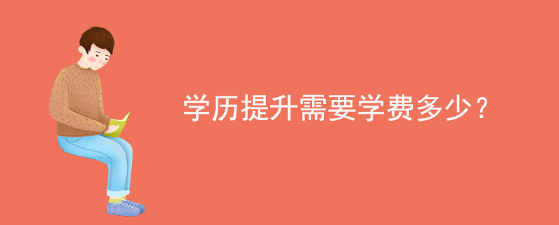 學(xué)歷提升需要學(xué)費(fèi)多少？