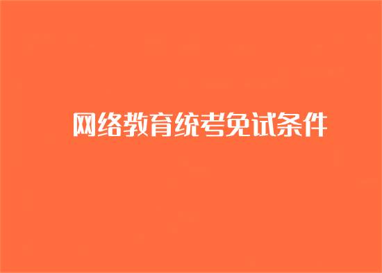 網(wǎng)絡(luò)教育統(tǒng)考免考條件是什么？