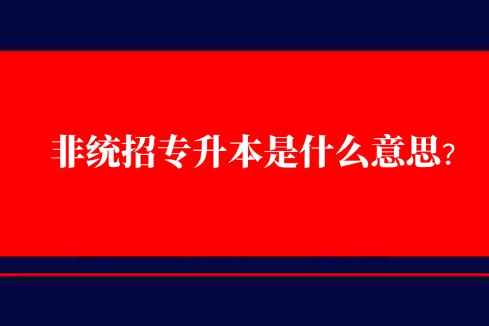 非統(tǒng)招專升本是什么意思？