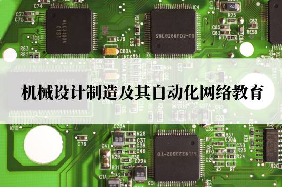 機(jī)械設(shè)計(jì)制造及其自動化網(wǎng)絡(luò)教育在哪兒報(bào)名靠譜？