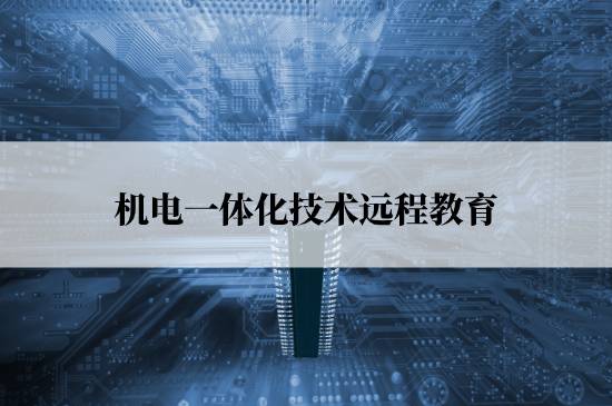機(jī)電一體化技術(shù)遠(yuǎn)程教育學(xué)校哪個報名好？