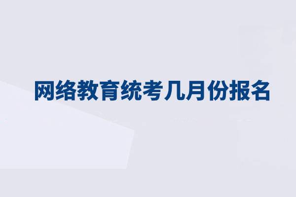 網(wǎng)絡(luò)教育統(tǒng)考幾月份報(bào)名？
