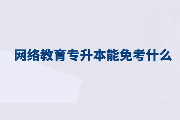 網絡教育專升本能免考什么？
