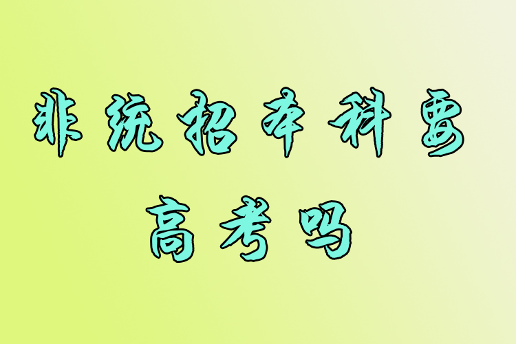 非統(tǒng)招本科要高考嗎？