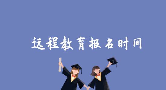 遠(yuǎn)程教育報(bào)名時(shí)間是什么時(shí)候？