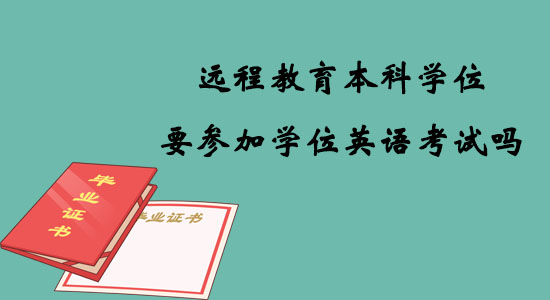 遠(yuǎn)程教育本科學(xué)位要參加學(xué)位英語考試嗎？