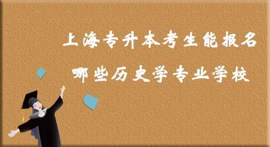 上海專升本考生能報名哪些歷史學(xué)專業(yè)學(xué)校？
