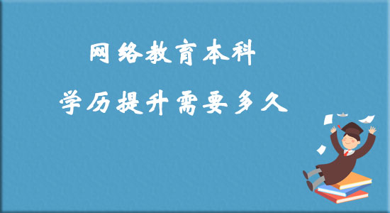 網(wǎng)絡(luò)教育本科學歷提升需要多久？