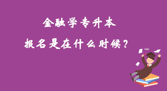 金融學(xué)專升本報(bào)名是在什么時(shí)候？