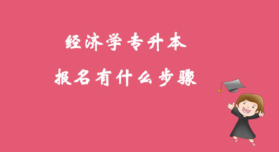 ?經(jīng)濟(jì)學(xué)專升本報(bào)名有什么步驟？