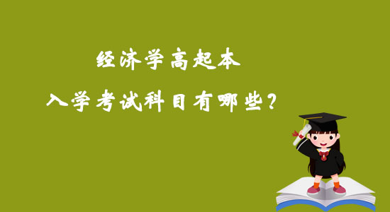 經(jīng)濟(jì)學(xué)高起本入學(xué)考試科目有哪些？