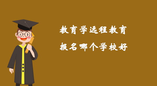 教育學(xué)遠(yuǎn)程教育報(bào)名哪個(gè)學(xué)校好？