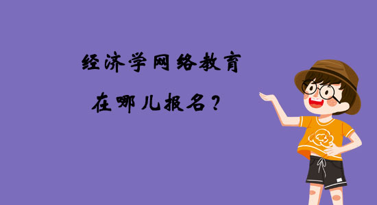 經(jīng)濟(jì)學(xué)網(wǎng)絡(luò)教育在哪兒報(bào)名？