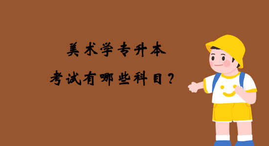 美術(shù)學(xué)專升本考試有哪些科目？