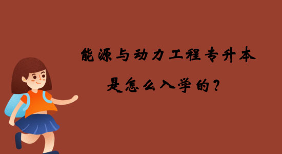 能源與動力工程專升本是怎么入學的？