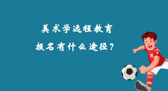 美術(shù)學(xué)遠(yuǎn)程教育報(bào)名有什么途徑？