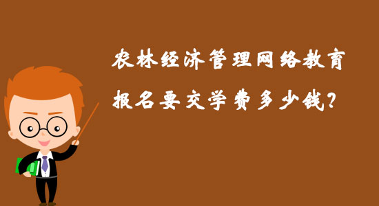 農(nóng)林經(jīng)濟(jì)管理網(wǎng)絡(luò)教育報(bào)名要交學(xué)費(fèi)多少錢(qián)？