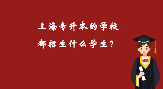 上海專升本的學校都招生什么學生？