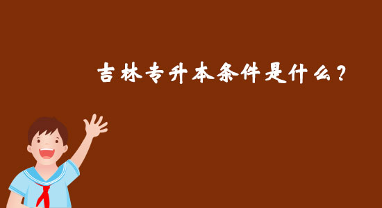 吉林專升本條件是什么？