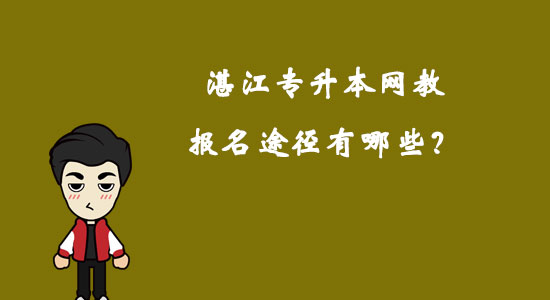 湛江專升本網(wǎng)教報(bào)名途徑有哪些？