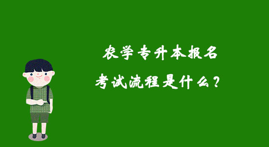 農(nóng)學(xué)專(zhuān)升本報(bào)名考試流程是什么？