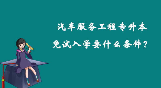 汽車服務工程專升本免試入學要什么條件？