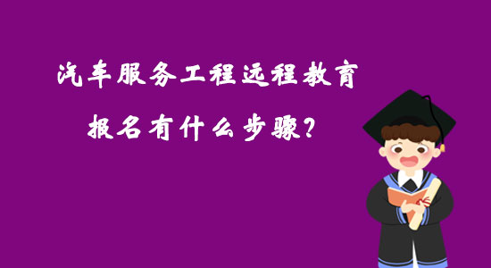 汽車服務工程遠程教育報名有什么步驟？