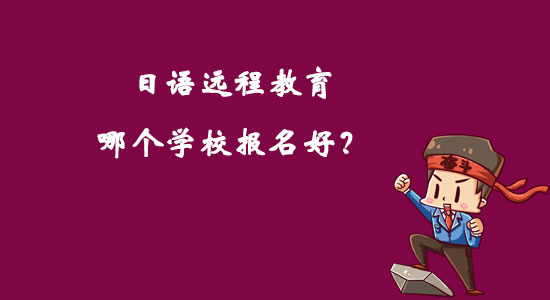 日語遠(yuǎn)程教育哪個學(xué)校報名好？