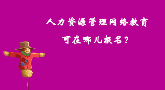 人力資源管理網(wǎng)絡(luò)教育可在哪兒報(bào)名？