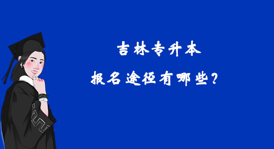 吉林專升本報名途徑有哪些？