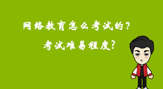 網(wǎng)絡教育怎么考試的？考試難易程度？