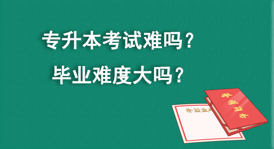 專升本考試難嗎？畢業(yè)難度大嗎？