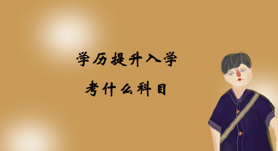 學(xué)歷提升入學(xué)考什么科目？