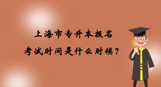 上海市專升本報名考試時間是什么時候？