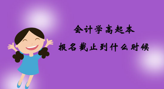 會(huì)計(jì)學(xué)高起本報(bào)名截止到什么時(shí)候？