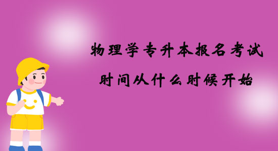 物理學(xué)專升本報(bào)名考試時(shí)間從什么時(shí)候開始？
