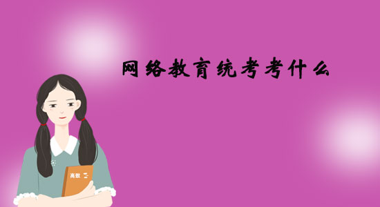 網(wǎng)絡教育統(tǒng)考考什么？
