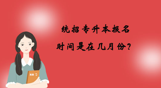 統(tǒng)招專升本報(bào)名時(shí)間是在幾月份？