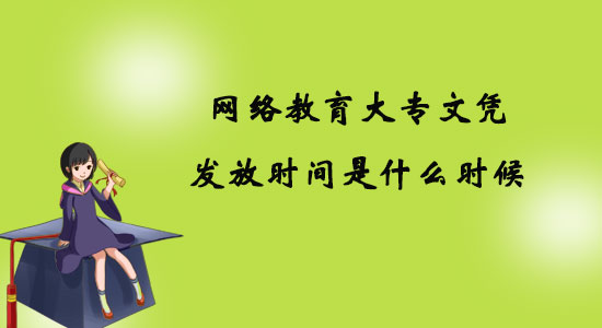 網(wǎng)絡(luò)教育大專文憑發(fā)放時(shí)間是什么時(shí)候？