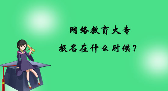 網(wǎng)絡(luò)教育大專報名在什么時候？