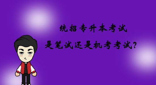 統(tǒng)招專(zhuān)升本考試是筆試還是機(jī)考考試？
