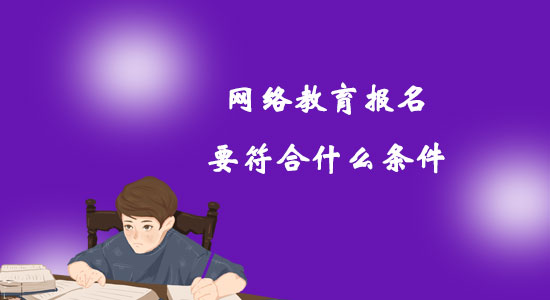 網(wǎng)絡(luò)教育報(bào)名要符合什么條件？