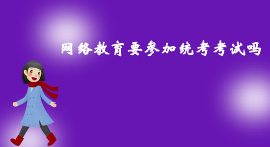 網(wǎng)絡教育要參加統(tǒng)考考試嗎？