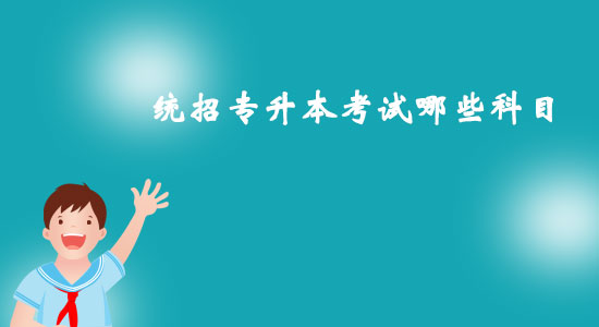 統(tǒng)招專(zhuān)升本考試哪些科目？