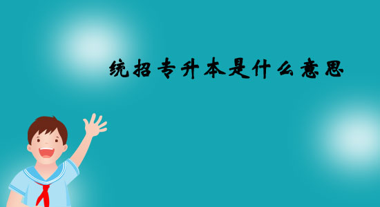 統(tǒng)招專升本是什么意思？