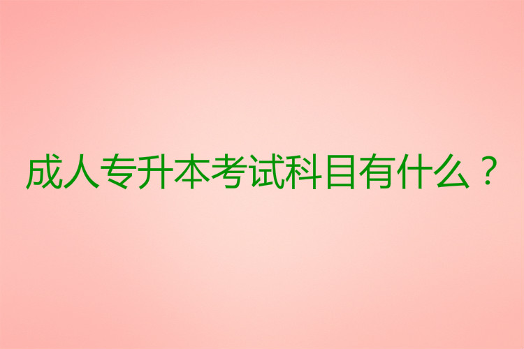 成人專升本考試科目有什么？