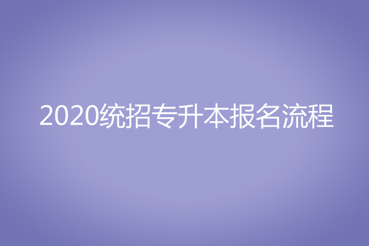 2020統(tǒng)招專(zhuān)升本報(bào)名流程