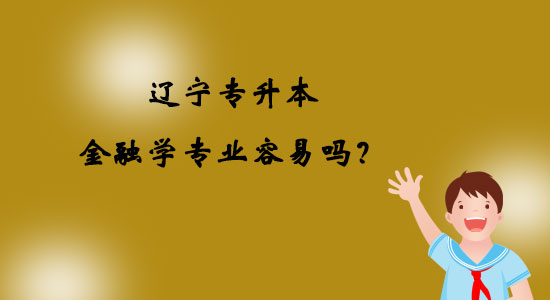 遼寧專升本金融學專業(yè)容易嗎？